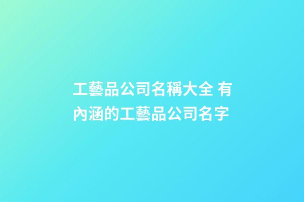 工藝品公司名稱大全 有內涵的工藝品公司名字-第1張-公司起名-玄機派